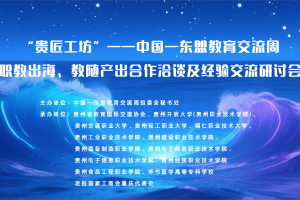 “贵匠工坊”——中国—东盟教育交流周 职教出海、教随产出合作洽谈及经验交流 研讨会